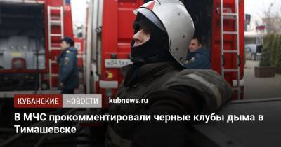В МЧС прокомментировали черные клубы дыма в Тимашевске