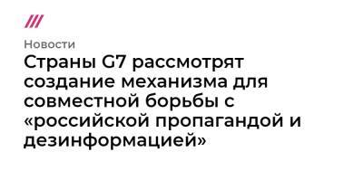 Страны G7 рассмотрят создание механизма для совместной борьбы с «российской пропагандой и дезинформацией»