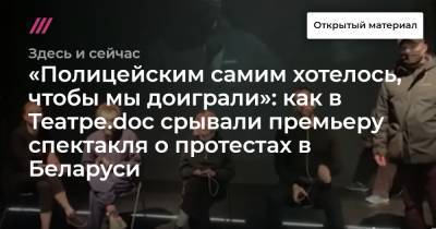 «Полицейским самим хотелось, чтобы мы доиграли»: как в Театре.doc срывали премьеру спектакля о протестах в Беларуси