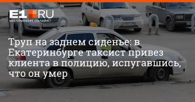 Труп на заднем сиденье: в Екатеринбурге таксист привез клиента в полицию, испугавшись, что он умер