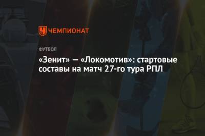 «Зенит» — «Локомотив»: стартовые составы команд на матч 28-го тура РПЛ