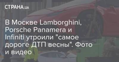 В Москве Lamborghini, Porsche Panamera и Infiniti утроили "самое дороге ДТП весны". Фото и видео