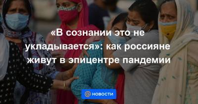 «В сознании это не укладывается»: как россияне живут в эпицентре пандемии