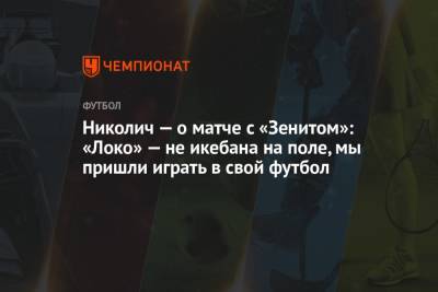Николич — о матче с «Зенитом»: «Локо» — не икебана на поле, мы пришли играть в свой футбол