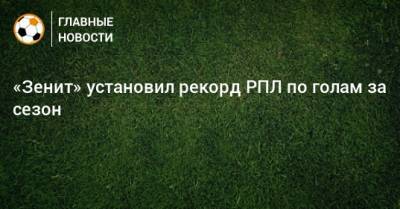 «Зенит» установил рекорд РПЛ по голам за сезон