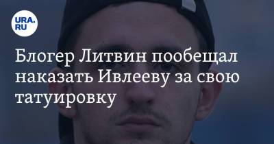 Блогер Литвин пообещал наказать Ивлееву за свою татуировку. Видео
