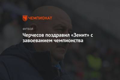 Черчесов поздравил «Зенит» с завоеванием чемпионства