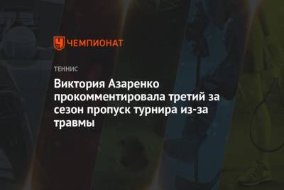 Виктория Азаренко прокомментировала третий за сезон пропуск турнира из-за травмы