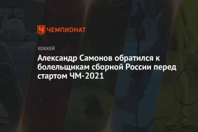 Александр Самонов обратился к болельщикам сборной России перед стартом ЧМ-2021