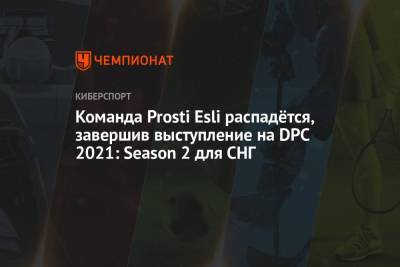 Команда Prosti Esli распадётся, завершив выступление на DPC 2021: Season 2 для СНГ