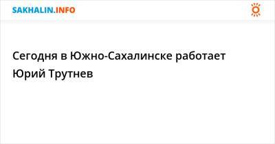 Сегодня в Южно-Сахалинске работает Юрий Трутнев