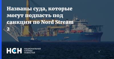 Названы суда, которые могут подпасть под санкции по Nord Stream 2