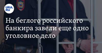 На беглого российского банкира завели еще одно уголовное дело