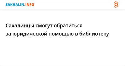 Сахалинцы смогут обратиться за юридической помощью в библиотеку