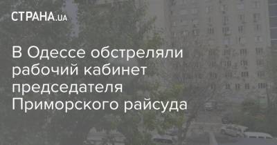 В Одессе обстреляли рабочий кабинет председателя Приморского райсуда