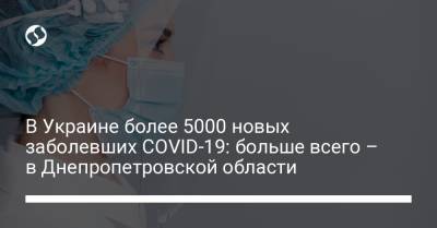 В Украине более 5000 новых заболевших COVID-19: больше всего – в Днепропетровской области