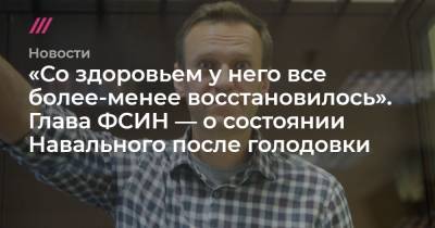 «Со здоровьем у него все более-менее восстановилось». Глава ФСИН — о состоянии Навального после голодовки