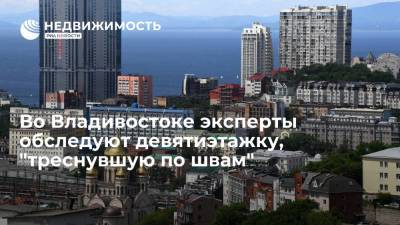 Во Владивостоке эксперты обследуют девятиэтажку, "треснувшую по швам"