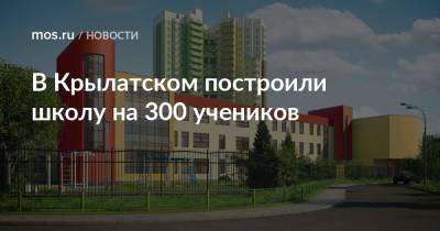 Игорь Войстратенко - В Крылатском построили школу на 300 учеников - mos.ru - Москва - Строительство
