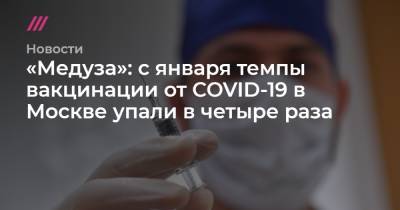 «Медуза»: с января темпы вакцинации от COVID-19 в Москве упали в четыре раза