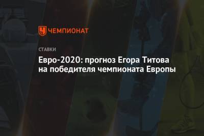 Евро-2020: прогноз Егора Титова на победителя чемпионата Европы