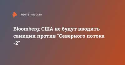 Bloomberg: США не будут вводить санкции против "Северного потока -2"