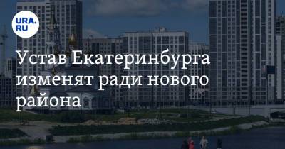 Устав Екатеринбурга изменят ради нового района