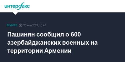 Пашинян сообщил о 600 азербайджанских военных на территории Армении