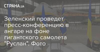 Зеленский проведет пресс-конференцию в ангаре на фоне гигантского самолета "Руслан". Фото