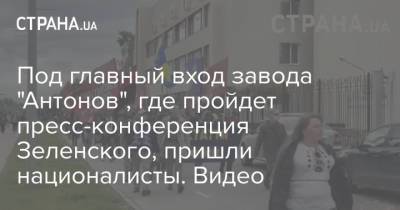 Под главный вход завода "Антонов", где пройдет пресс-конференция Зеленского, пришли националисты. Видео