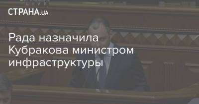 Рада назначила Кубракова министром инфраструктуры