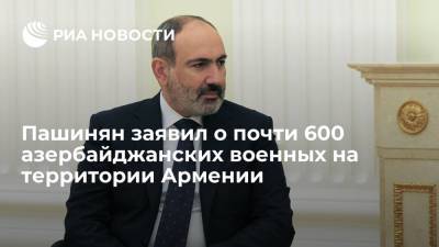 Пашинян заявил о почти 600 азербайджанских военных на территории Армении