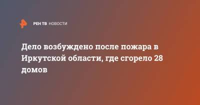 Дело возбуждено после пожара в Иркутской области, где сгорело 28 домов