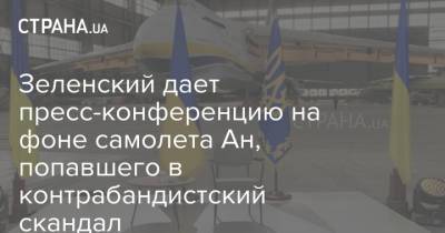 Зеленский дает пресс-конференцию на фоне самолета Ан, попавшего в контрабандистский скандал