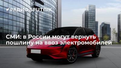 СМИ: в России могут вернуть пошлину на ввоз электромобилей