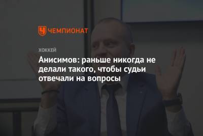 Анисимов: раньше никогда не делали такого, чтобы судьи отвечали на вопросы