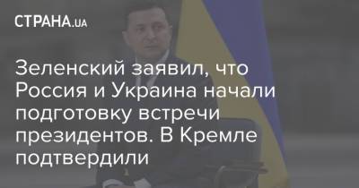 Зеленский заявил, что Россия и Украина начали подготовку встречи президентов. В Кремле подтвердили
