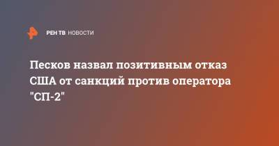 Песков назвал позитивным отказ США от санкций против оператора "СП-2"