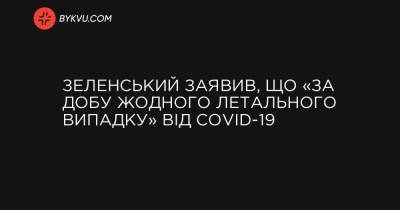Зеленський заявив, що «за добу жодного летального випадку» від COVID-19