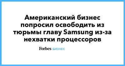 Американский бизнес попросил освободить из тюрьмы главу Samsung из-за нехватки процессоров