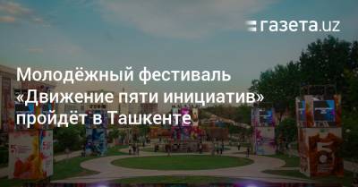 Молодёжное мероприятие «Движение пяти инициатив» пройдёт в Ташкенте