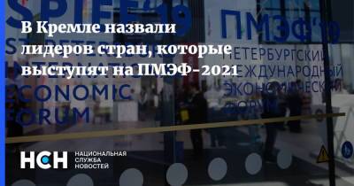 В Кремле назвали лидеров стран, которые выступят на ПМЭФ-2021