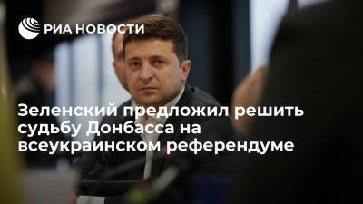 Зеленский предложил решить судьбу Донбасса на всеукраинском референдуме