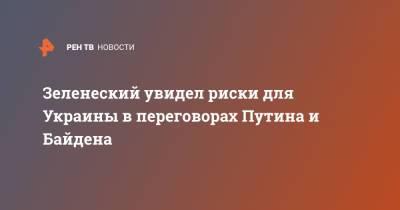 Зеленеский увидел риски для Украины в переговорах Путина и Байдена