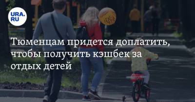 Тюменцам придется доплатить, чтобы получить кэшбек за отдых детей