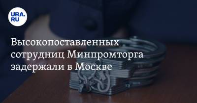 Высокопоставленных сотрудниц Минпромторга задержали в Москве. Их подозревают в мошенничестве