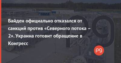 Байден официально отказался от санкций против «Северного потока – 2». Украина готовит обращение в Конгресс