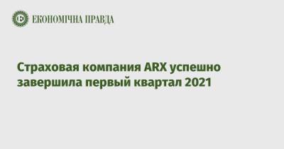 Страховая компания ARX успешно завершила первый квартал 2021