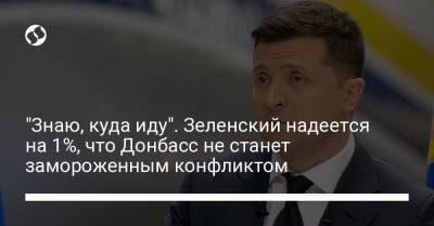 "Знаю, куда иду". Зеленский надеется на 1%, что Донбасс не станет замороженным конфликтом