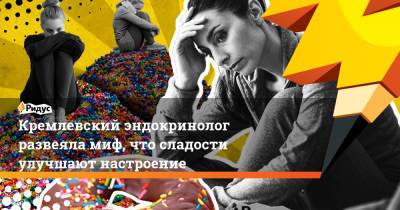 Кремлевский эндокринолог развеяла миф, что сладости улучшают настроение - ridus.ru